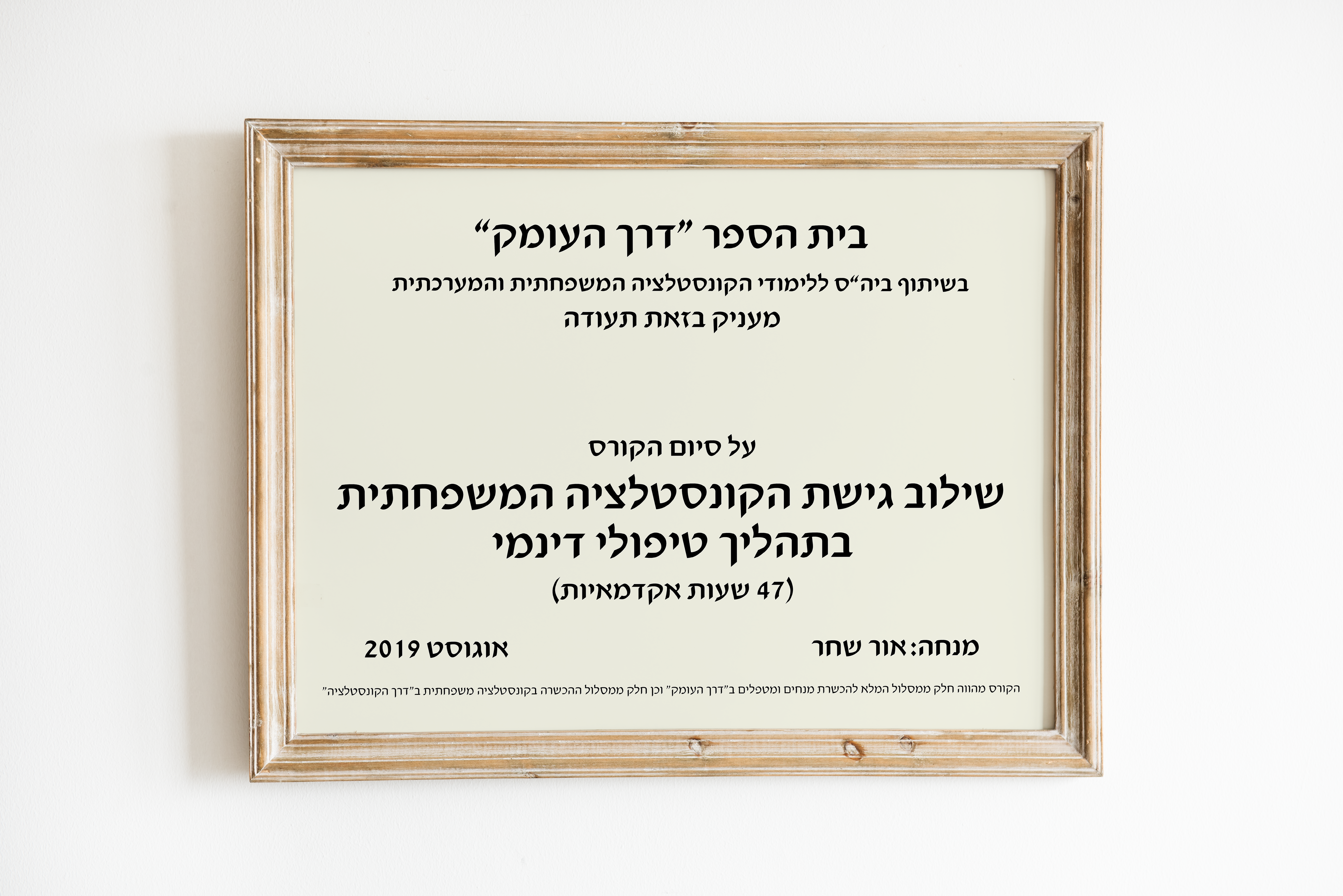 בית הספר "דרך העומק", בשיתוף ביה"ס ללימודי הקונסטלציה המשפחתית והמערכתית, מעניק בזאת תעודה על סיום הקורס שילוב גישת הקונסטלציה המשפחתית בתהליך טיפולי דינמי (47 שעות אקדמאיות), אוגוסט 2019