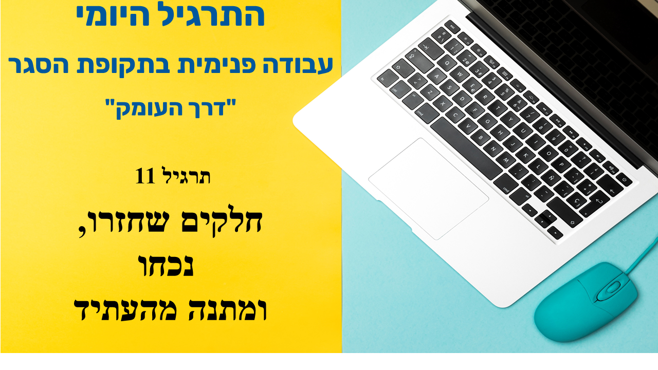 שקופית פתיחה חצויה: בצד צהוב הכיתוב התרגיל היומי, עבודה פנימית בתקופת הסגר, דרך העומק, תרגיל 11, חלקים שחזרו, נכחו ומתנה מהעתיד, ובצד השני מחשב נייד ועכבר על רקע תכלת. שקופית הפתיחה של תרגיל 11 בקורס היומי, התרגיל שלפני האחרון.