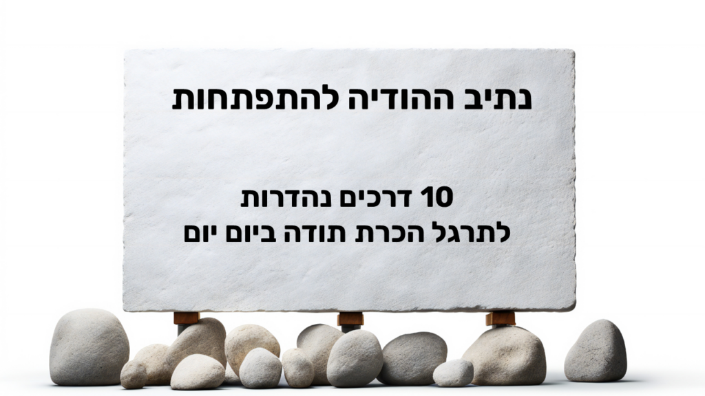 לוח אבן לבן ניצב על אבני חלוקי נחל בהירות, ועליו כתוב נתיב ההודיה להתפתחות, 10 דרכים נהדרות לתרגל הכרת תודה ביום יום