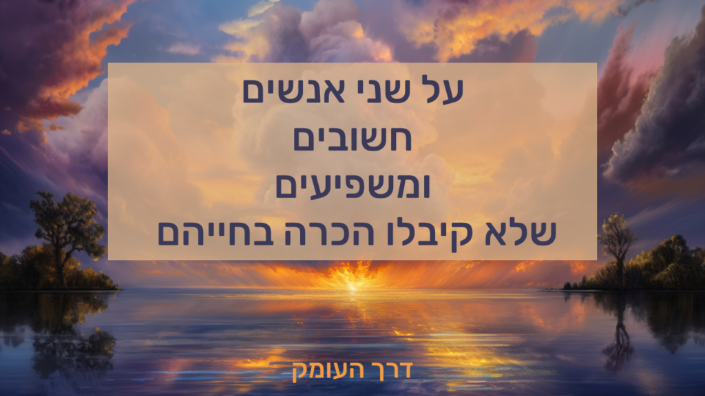 מחשבות על שני אנשים חשובים
ומשפיעים שלא קיבלו הכרה בחייהם